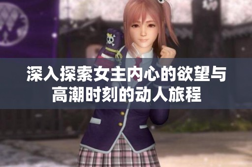 深入探索女主内心的欲望与高潮时刻的动人旅程