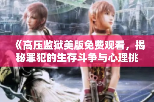 《高压监狱美版免费观看，揭秘罪犯的生存斗争与心理挑战》