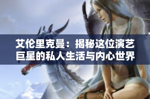 艾伦里克曼：揭秘这位演艺巨星的私人生活与内心世界