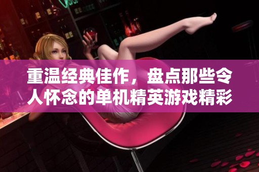 重温经典佳作，盘点那些令人怀念的单机精英游戏精彩瞬间