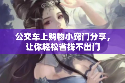公交车上购物小窍门分享，让你轻松省钱不出门