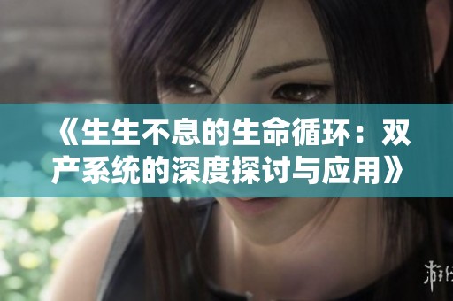 《生生不息的生命循环：双产系统的深度探讨与应用》
