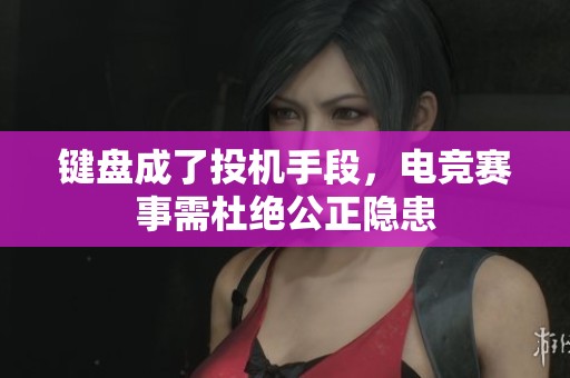 键盘成了投机手段，电竞赛事需杜绝公正隐患