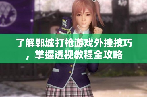 了解郸城打枪游戏外挂技巧，掌握透视教程全攻略