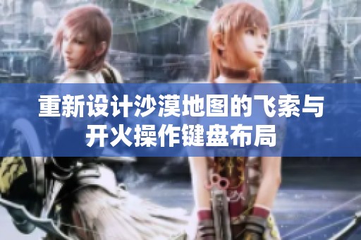 重新设计沙漠地图的飞索与开火操作键盘布局