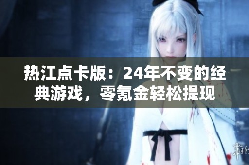 热江点卡版：24年不变的经典游戏，零氪金轻松提现