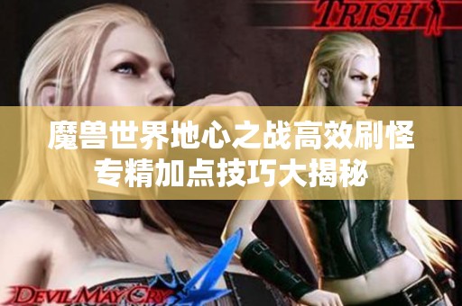 魔兽世界地心之战高效刷怪专精加点技巧大揭秘