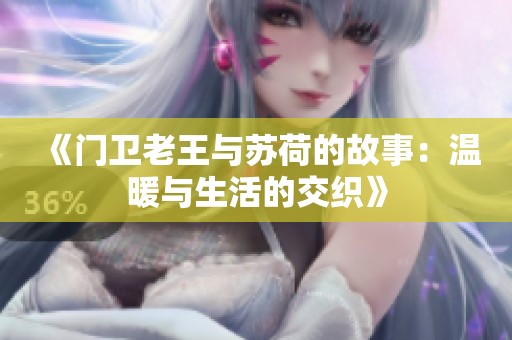《门卫老王与苏荷的故事：温暖与生活的交织》