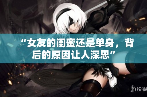 “女友的闺蜜还是单身，背后的原因让人深思”