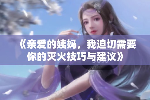 《亲爱的姨妈，我迫切需要你的灭火技巧与建议》