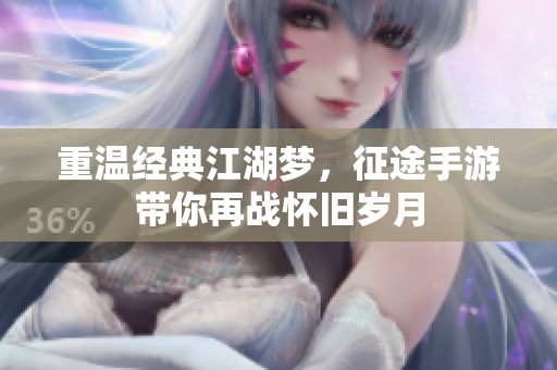 重温经典江湖梦，征途手游带你再战怀旧岁月