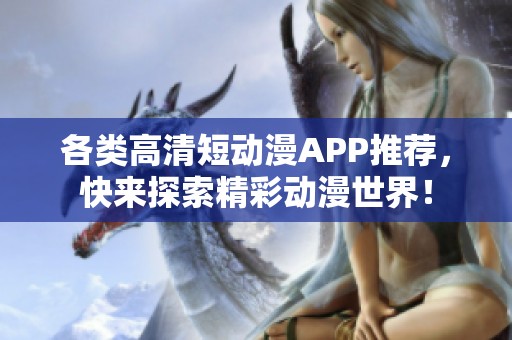 各类高清短动漫APP推荐，快来探索精彩动漫世界！