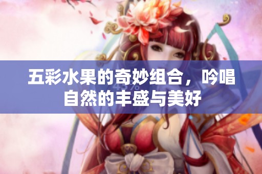 五彩水果的奇妙组合，吟唱自然的丰盛与美好