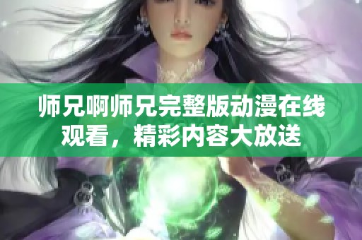 师兄啊师兄完整版动漫在线观看，精彩内容大放送
