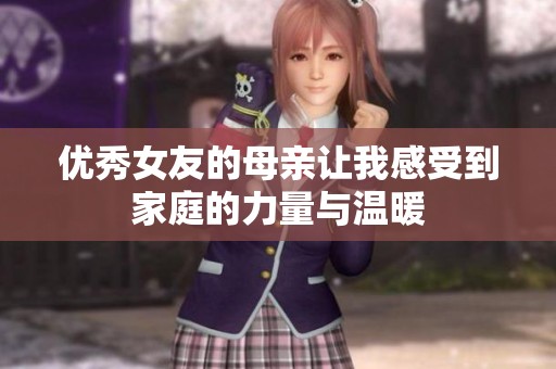 优秀女友的母亲让我感受到家庭的力量与温暖