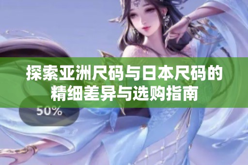 探索亚洲尺码与日本尺码的精细差异与选购指南