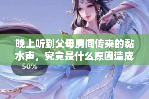 晚上听到父母房间传来的黏水声，究竟是什么原因造成的呢
