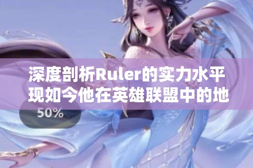 深度剖析Ruler的实力水平 现如今他在英雄联盟中的地位如何