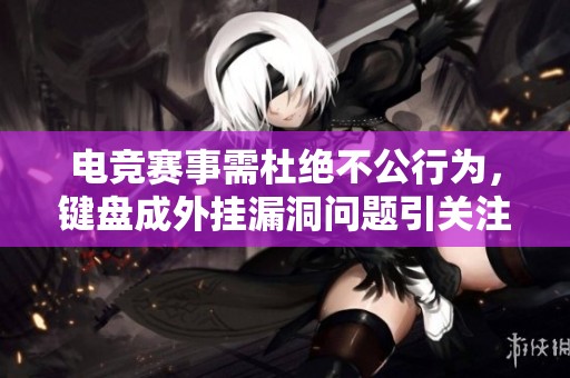 电竞赛事需杜绝不公行为，键盘成外挂漏洞问题引关注