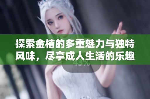 探索金桔的多重魅力与独特风味，尽享成人生活的乐趣