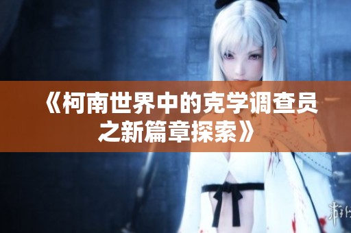 《柯南世界中的克学调查员之新篇章探索》