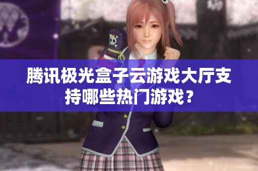腾讯极光盒子云游戏大厅支持哪些热门游戏？
