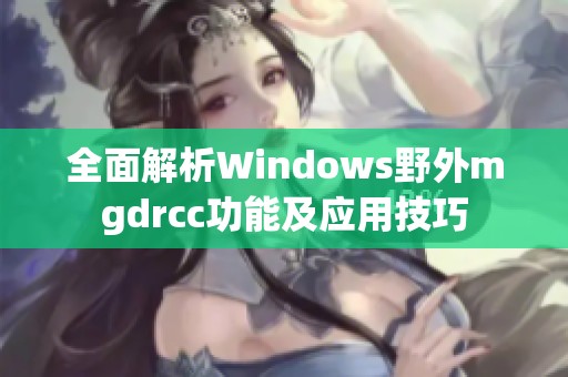 全面解析Windows野外mgdrcc功能及应用技巧