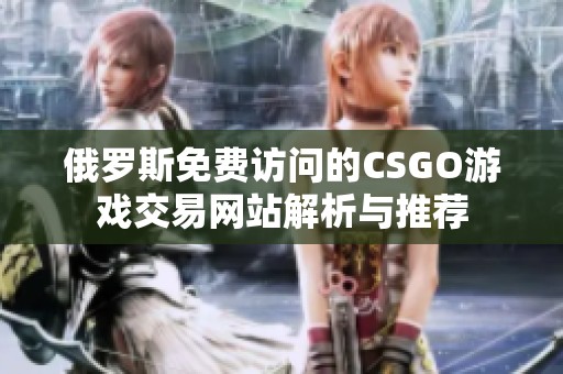 俄罗斯免费访问的CSGO游戏交易网站解析与推荐