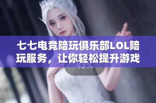 七七电竞陪玩俱乐部LOL陪玩服务，让你轻松提升游戏技巧