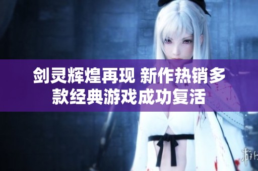 剑灵辉煌再现 新作热销多款经典游戏成功复活