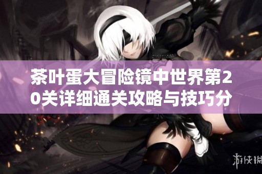 茶叶蛋大冒险镜中世界第20关详细通关攻略与技巧分享