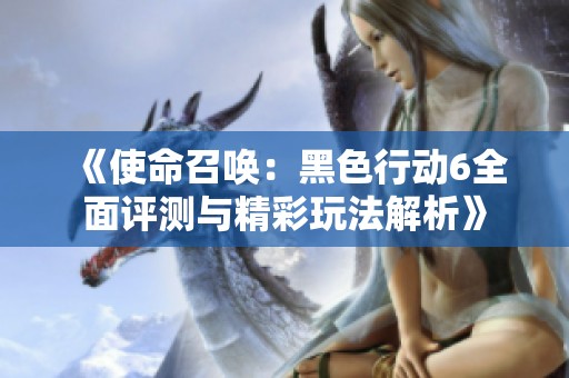 《使命召唤：黑色行动6全面评测与精彩玩法解析》