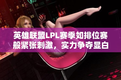 英雄联盟LPL赛季如排位赛般紧张刺激，实力争夺显白热化
