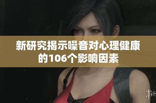 新研究揭示噪音对心理健康的106个影响因素