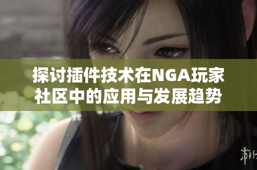 探讨插件技术在NGA玩家社区中的应用与发展趋势