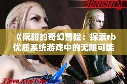 《阮甜的奇幻冒险：探索rb优质系统游戏中的无限可能》