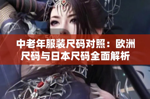 中老年服装尺码对照：欧洲尺码与日本尺码全面解析
