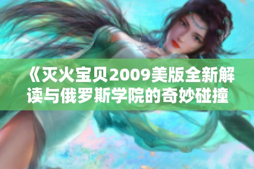 《灭火宝贝2009美版全新解读与俄罗斯学院的奇妙碰撞》