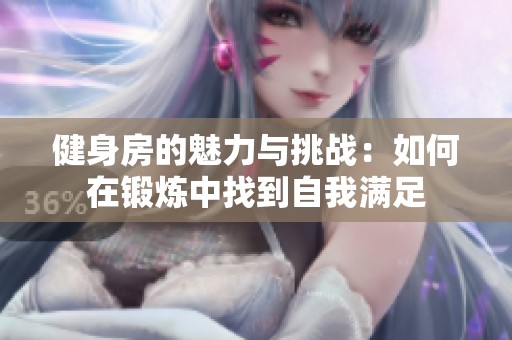 健身房的魅力与挑战：如何在锻炼中找到自我满足
