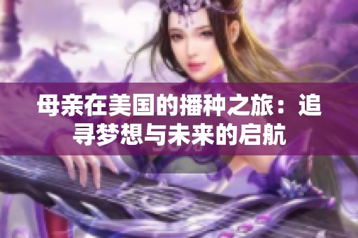 母亲在美国的播种之旅：追寻梦想与未来的启航