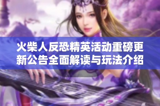 火柴人反恐精英活动重磅更新公告全面解读与玩法介绍