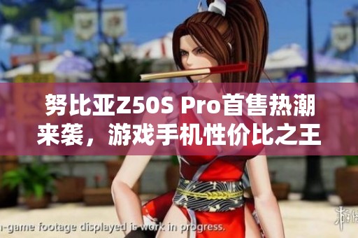 努比亚Z50S Pro首售热潮来袭，游戏手机性价比之王重塑市场新标准