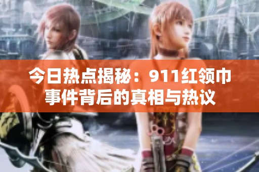 今日热点揭秘：911红领巾事件背后的真相与热议