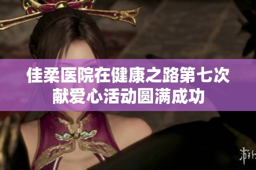 佳柔医院在健康之路第七次献爱心活动圆满成功