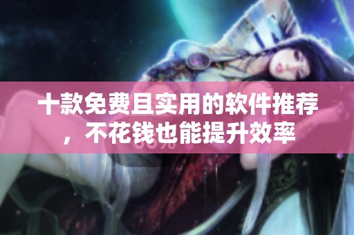 十款免费且实用的软件推荐，不花钱也能提升效率