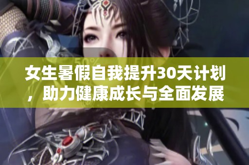 女生暑假自我提升30天计划，助力健康成长与全面发展