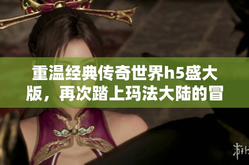 重温经典传奇世界h5盛大版，再次踏上玛法大陆的冒险之旅！