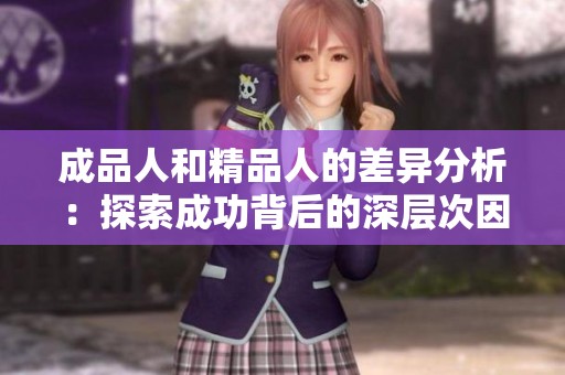 成品人和精品人的差异分析：探索成功背后的深层次因素