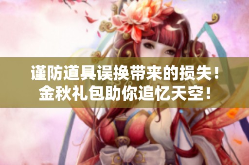 谨防道具误换带来的损失！金秋礼包助你追忆天空！