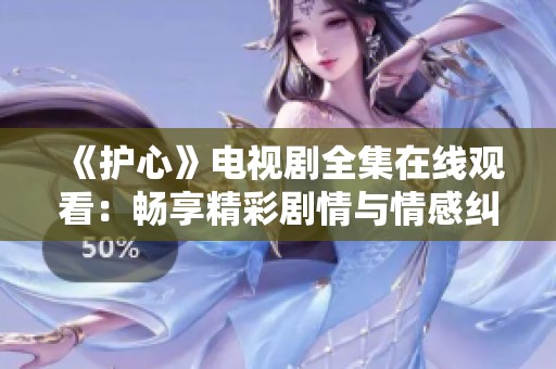 《护心》电视剧全集在线观看：畅享精彩剧情与情感纠葛